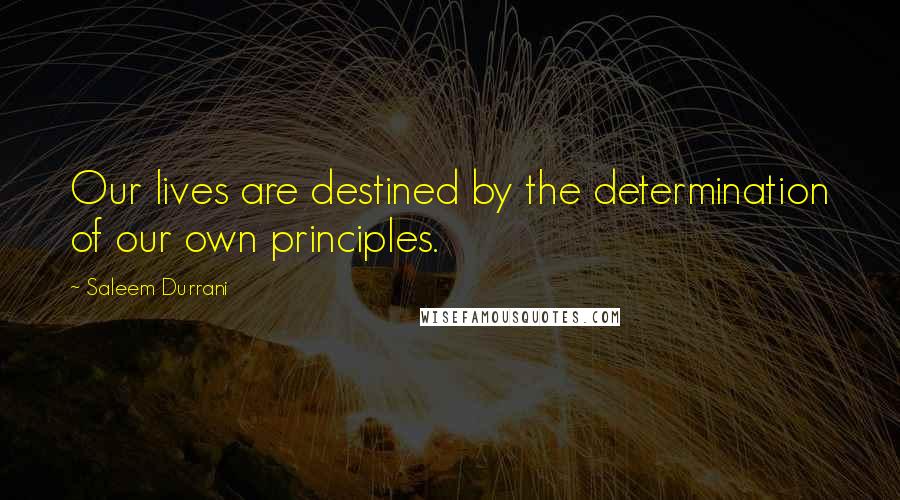 Saleem Durrani Quotes: Our lives are destined by the determination of our own principles.