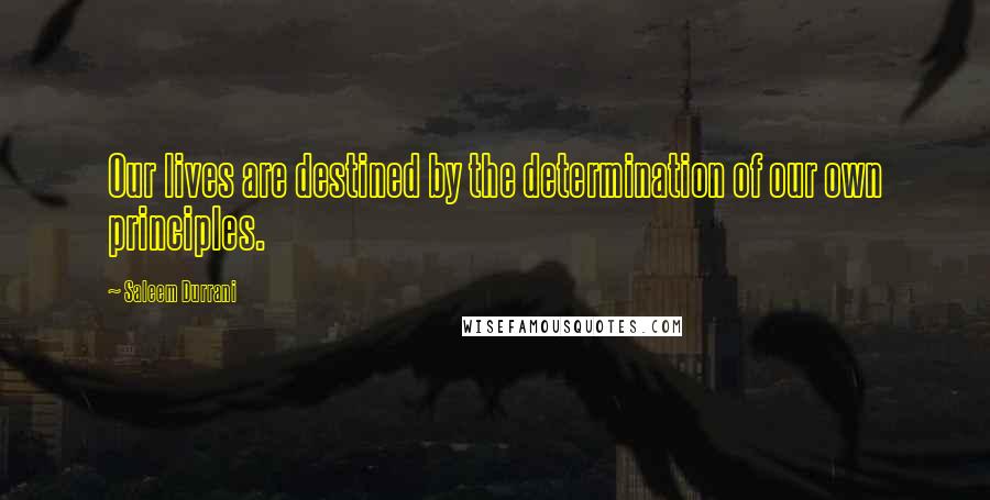 Saleem Durrani Quotes: Our lives are destined by the determination of our own principles.