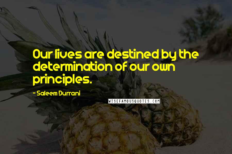 Saleem Durrani Quotes: Our lives are destined by the determination of our own principles.