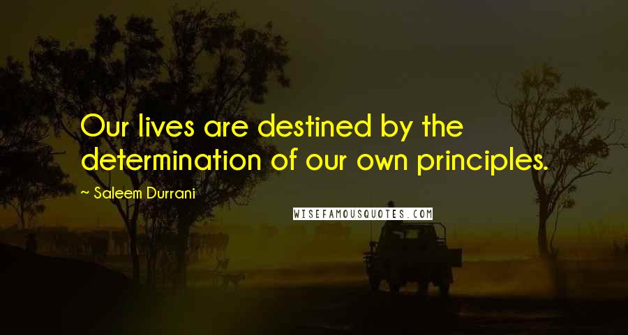 Saleem Durrani Quotes: Our lives are destined by the determination of our own principles.