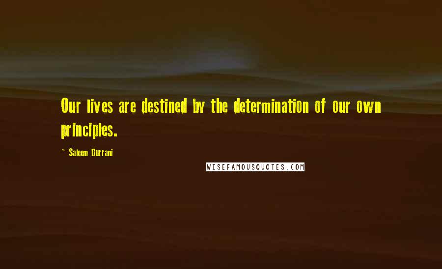 Saleem Durrani Quotes: Our lives are destined by the determination of our own principles.