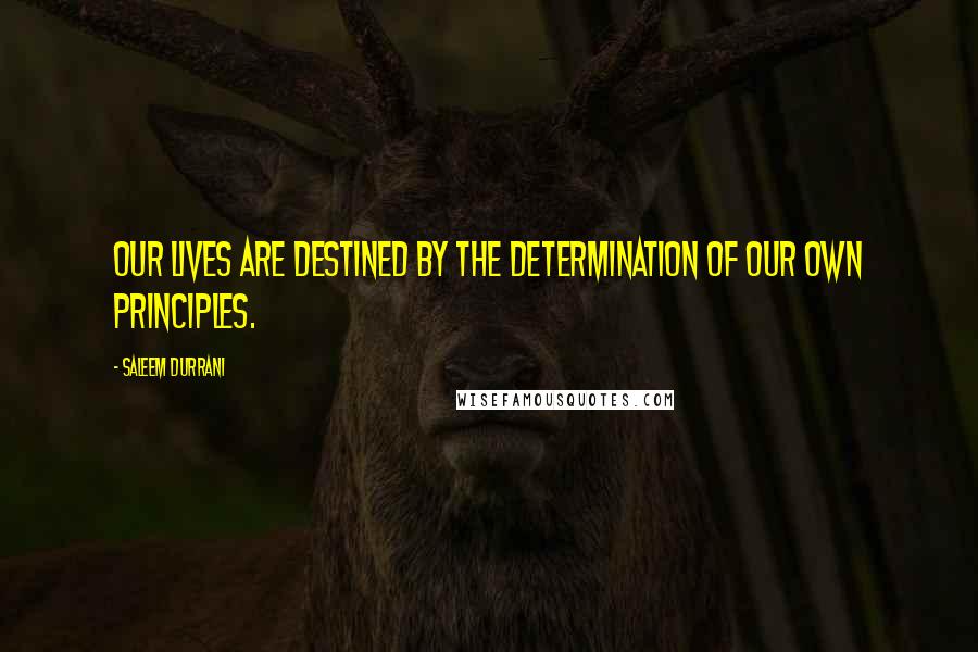 Saleem Durrani Quotes: Our lives are destined by the determination of our own principles.