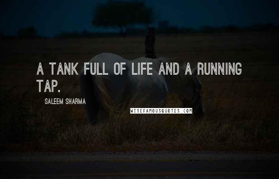 Saleem Sharma Quotes: A tank full of life and a running tap.