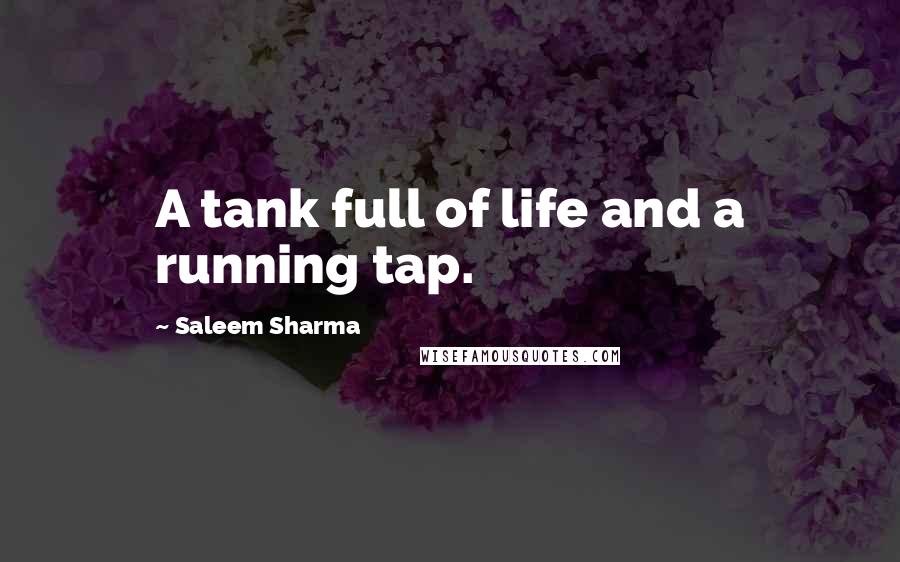 Saleem Sharma Quotes: A tank full of life and a running tap.