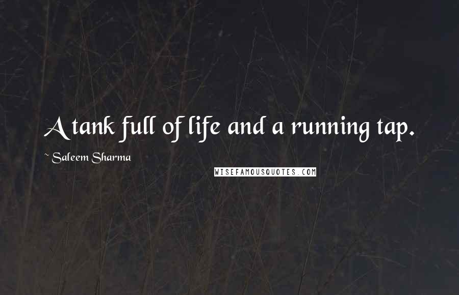 Saleem Sharma Quotes: A tank full of life and a running tap.