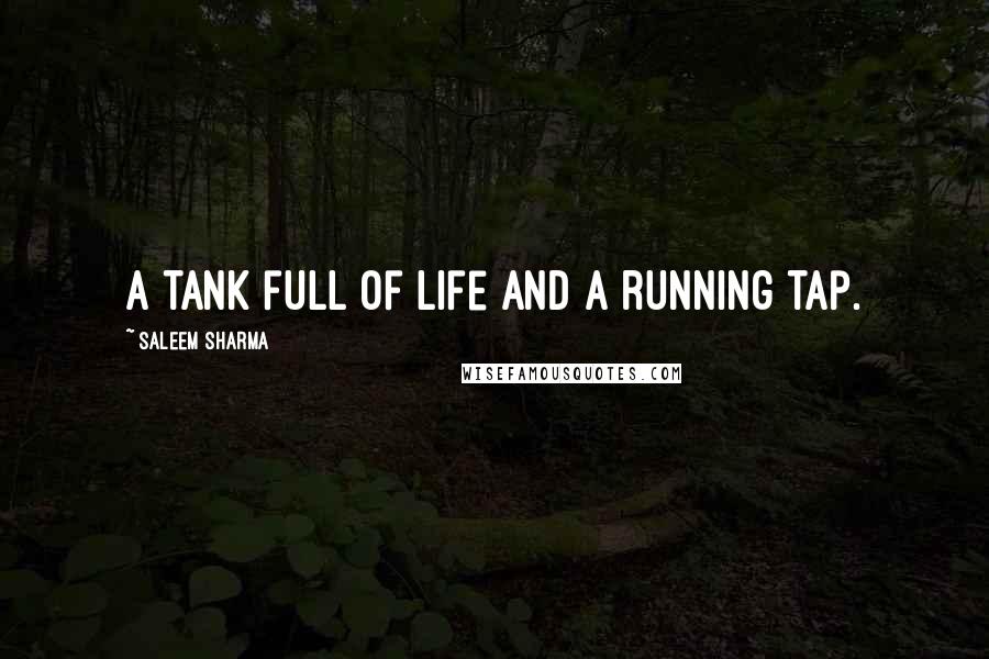 Saleem Sharma Quotes: A tank full of life and a running tap.