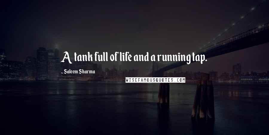 Saleem Sharma Quotes: A tank full of life and a running tap.