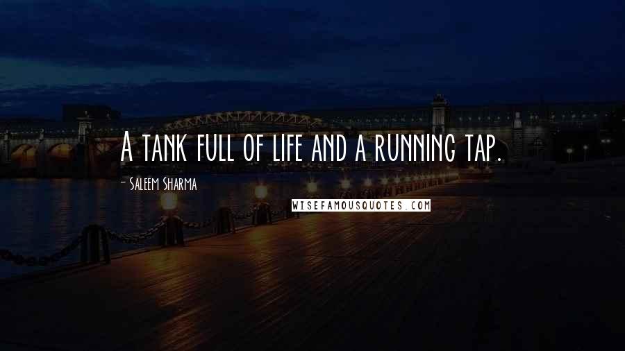 Saleem Sharma Quotes: A tank full of life and a running tap.