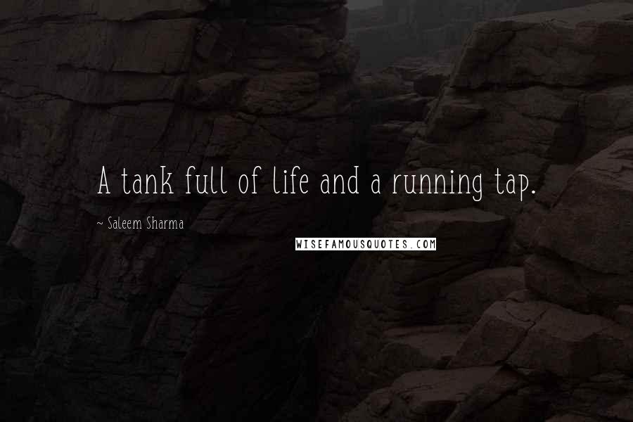 Saleem Sharma Quotes: A tank full of life and a running tap.