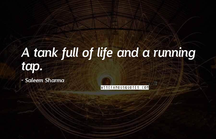 Saleem Sharma Quotes: A tank full of life and a running tap.