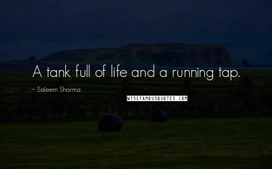 Saleem Sharma Quotes: A tank full of life and a running tap.