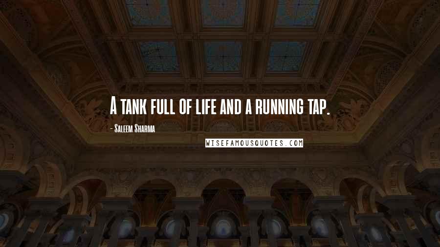 Saleem Sharma Quotes: A tank full of life and a running tap.