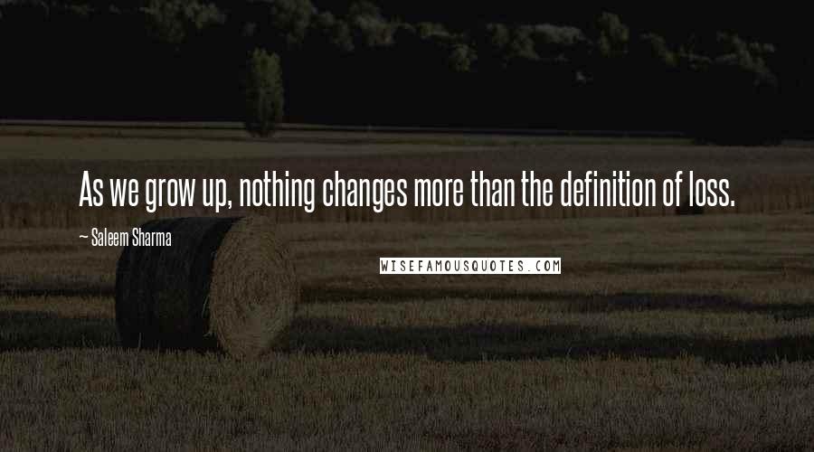 Saleem Sharma Quotes: As we grow up, nothing changes more than the definition of loss.