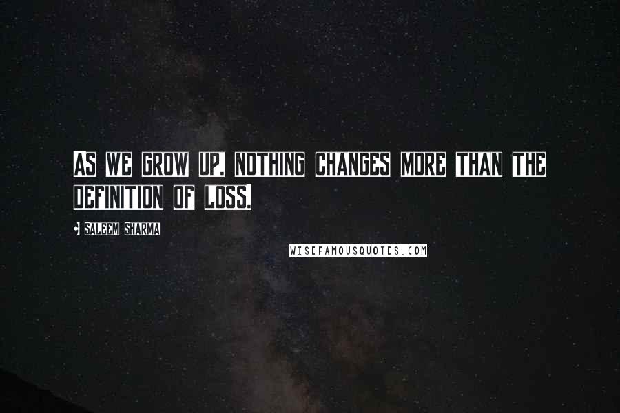 Saleem Sharma Quotes: As we grow up, nothing changes more than the definition of loss.