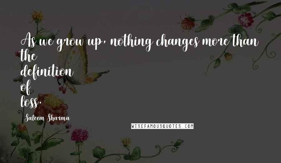 Saleem Sharma Quotes: As we grow up, nothing changes more than the definition of loss.