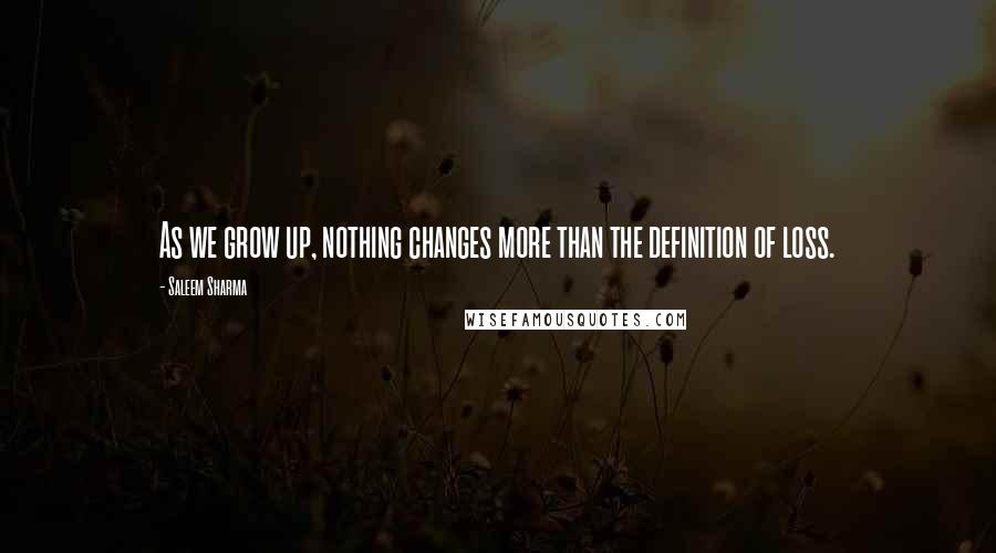 Saleem Sharma Quotes: As we grow up, nothing changes more than the definition of loss.