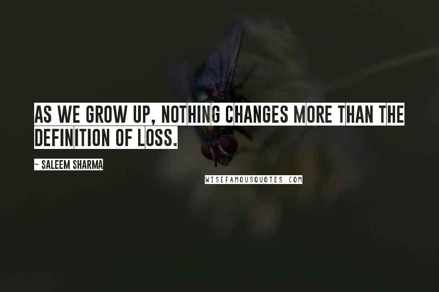 Saleem Sharma Quotes: As we grow up, nothing changes more than the definition of loss.