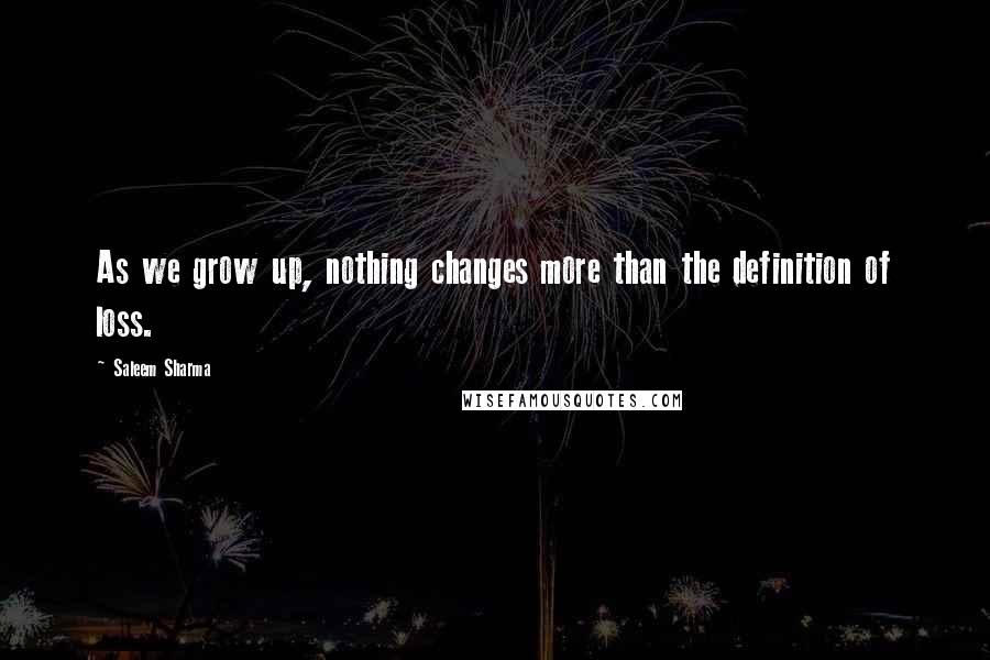 Saleem Sharma Quotes: As we grow up, nothing changes more than the definition of loss.