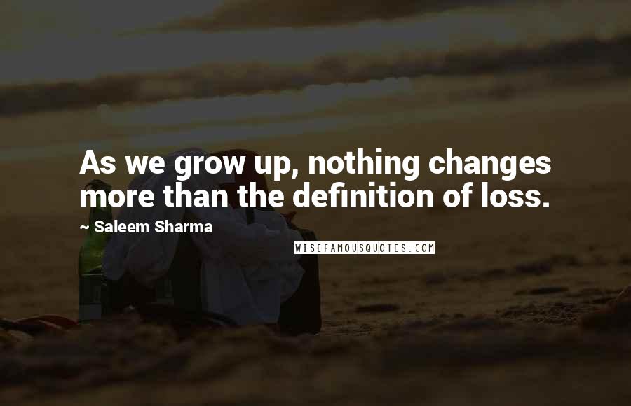 Saleem Sharma Quotes: As we grow up, nothing changes more than the definition of loss.