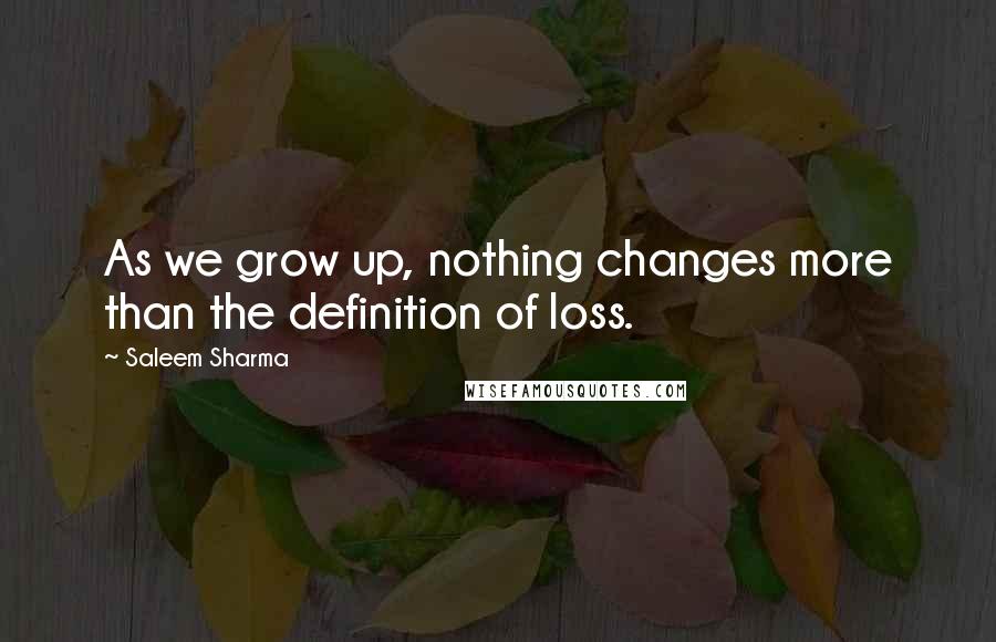 Saleem Sharma Quotes: As we grow up, nothing changes more than the definition of loss.