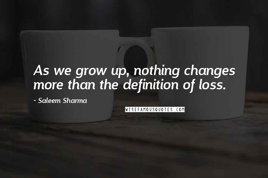 Saleem Sharma Quotes: As we grow up, nothing changes more than the definition of loss.