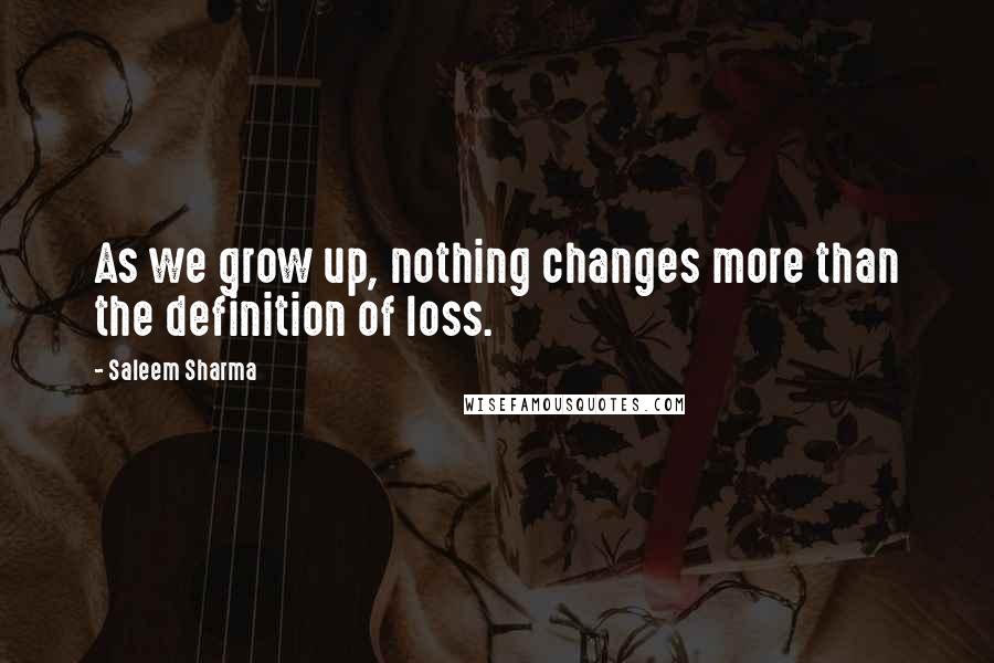 Saleem Sharma Quotes: As we grow up, nothing changes more than the definition of loss.