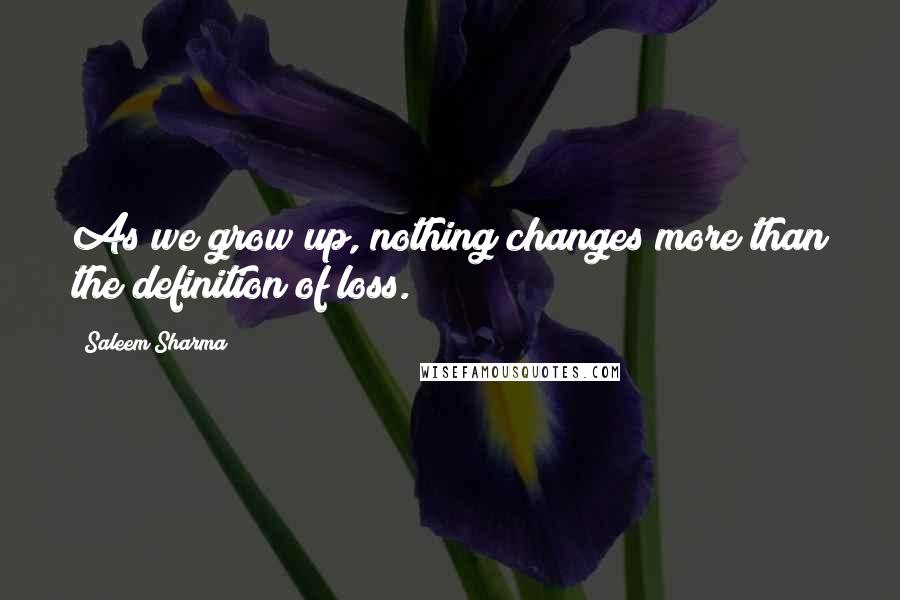 Saleem Sharma Quotes: As we grow up, nothing changes more than the definition of loss.