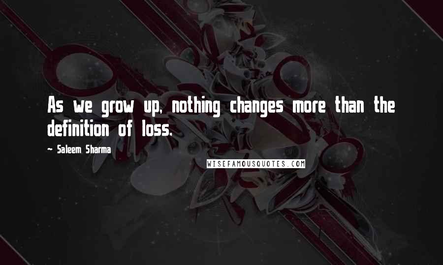 Saleem Sharma Quotes: As we grow up, nothing changes more than the definition of loss.