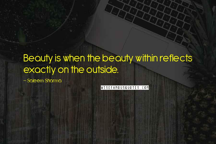 Saleem Sharma Quotes: Beauty is when the beauty within reflects exactly on the outside.