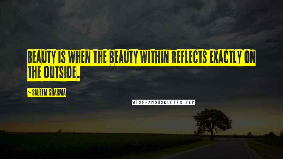 Saleem Sharma Quotes: Beauty is when the beauty within reflects exactly on the outside.