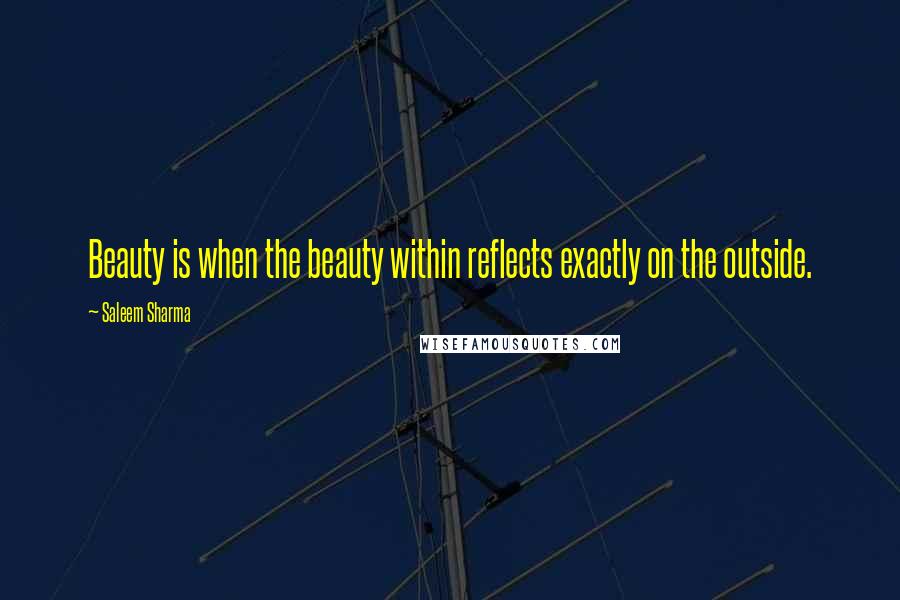 Saleem Sharma Quotes: Beauty is when the beauty within reflects exactly on the outside.