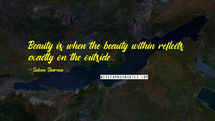 Saleem Sharma Quotes: Beauty is when the beauty within reflects exactly on the outside.