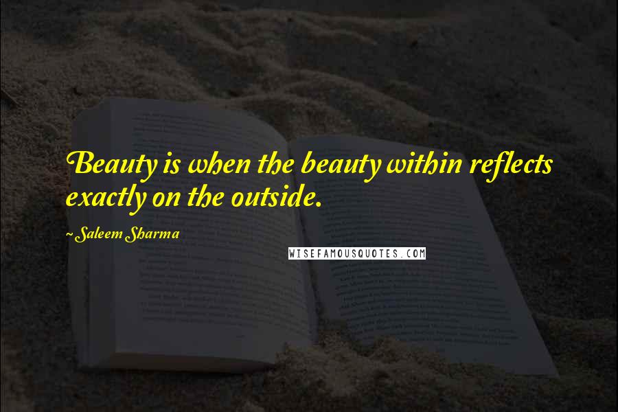 Saleem Sharma Quotes: Beauty is when the beauty within reflects exactly on the outside.