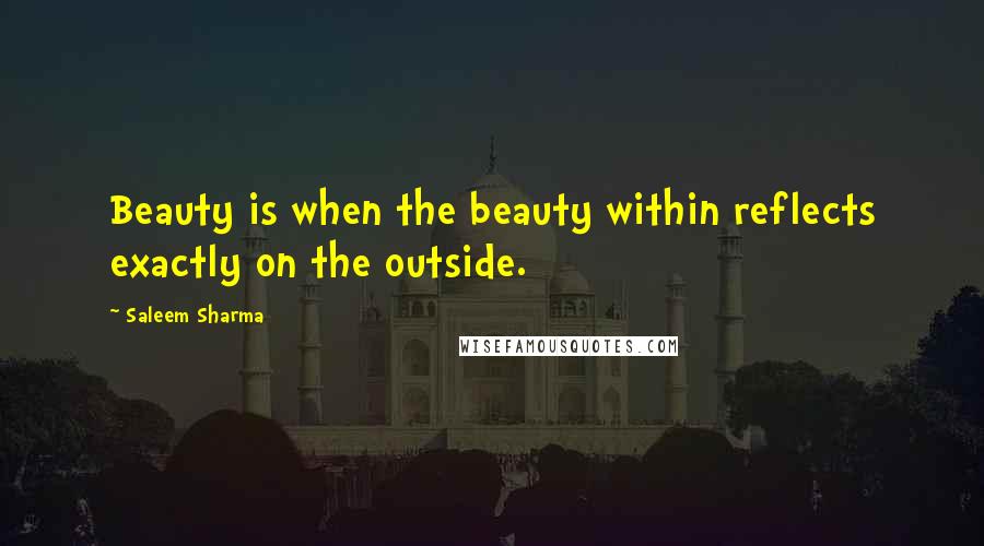 Saleem Sharma Quotes: Beauty is when the beauty within reflects exactly on the outside.