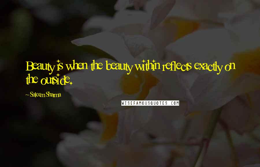 Saleem Sharma Quotes: Beauty is when the beauty within reflects exactly on the outside.