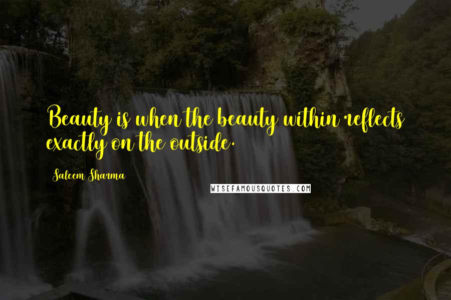 Saleem Sharma Quotes: Beauty is when the beauty within reflects exactly on the outside.