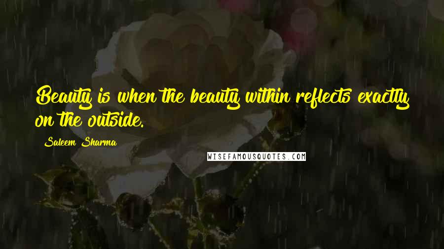 Saleem Sharma Quotes: Beauty is when the beauty within reflects exactly on the outside.