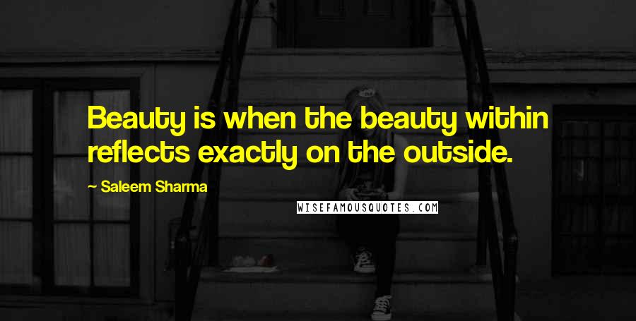 Saleem Sharma Quotes: Beauty is when the beauty within reflects exactly on the outside.