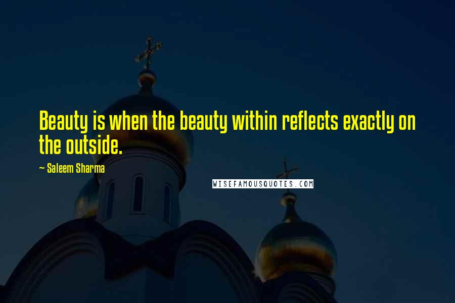 Saleem Sharma Quotes: Beauty is when the beauty within reflects exactly on the outside.