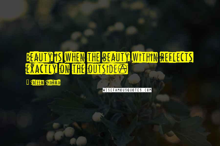 Saleem Sharma Quotes: Beauty is when the beauty within reflects exactly on the outside.