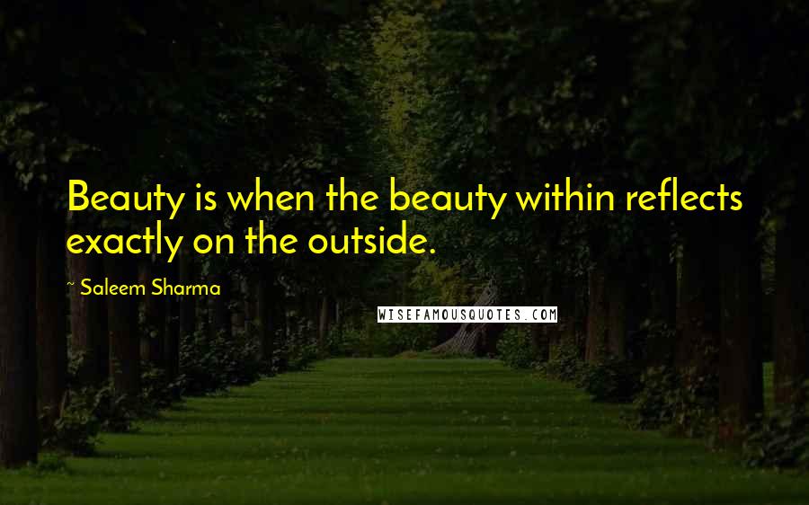 Saleem Sharma Quotes: Beauty is when the beauty within reflects exactly on the outside.