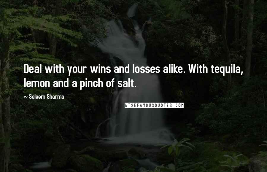 Saleem Sharma Quotes: Deal with your wins and losses alike. With tequila, lemon and a pinch of salt.