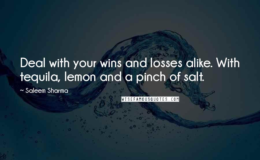 Saleem Sharma Quotes: Deal with your wins and losses alike. With tequila, lemon and a pinch of salt.