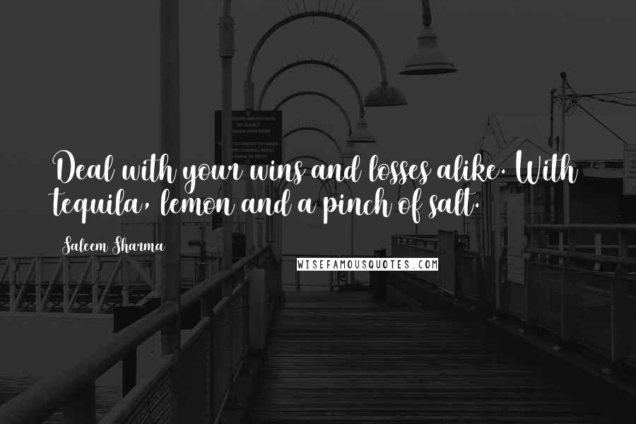 Saleem Sharma Quotes: Deal with your wins and losses alike. With tequila, lemon and a pinch of salt.