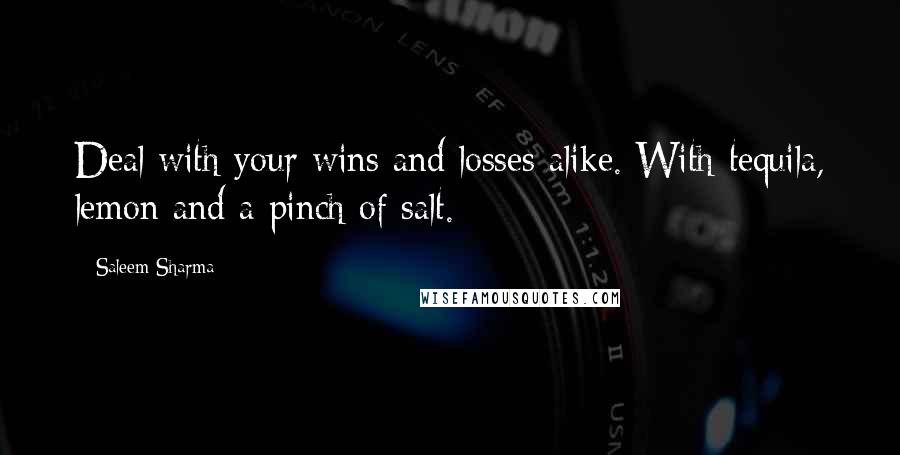 Saleem Sharma Quotes: Deal with your wins and losses alike. With tequila, lemon and a pinch of salt.