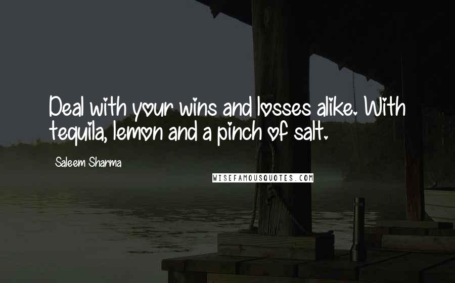 Saleem Sharma Quotes: Deal with your wins and losses alike. With tequila, lemon and a pinch of salt.