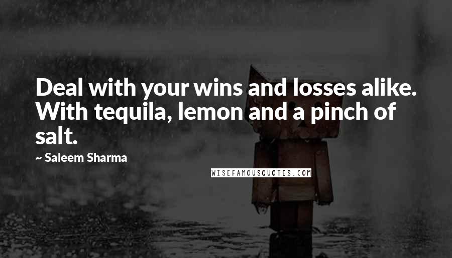 Saleem Sharma Quotes: Deal with your wins and losses alike. With tequila, lemon and a pinch of salt.