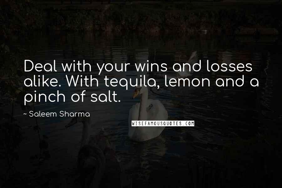 Saleem Sharma Quotes: Deal with your wins and losses alike. With tequila, lemon and a pinch of salt.