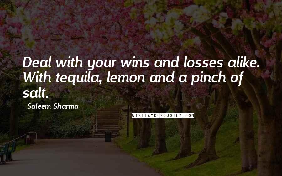 Saleem Sharma Quotes: Deal with your wins and losses alike. With tequila, lemon and a pinch of salt.