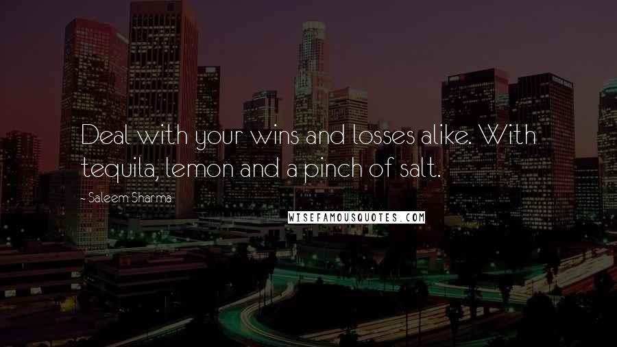 Saleem Sharma Quotes: Deal with your wins and losses alike. With tequila, lemon and a pinch of salt.